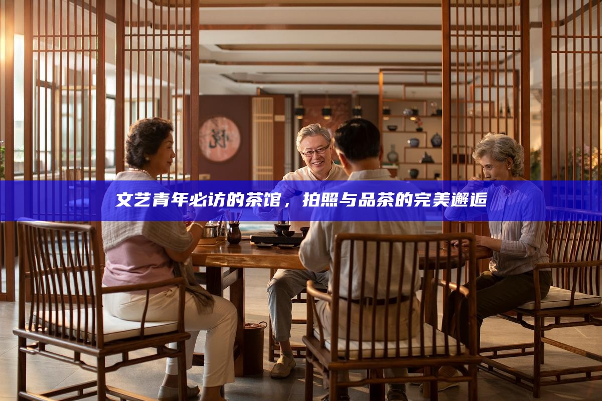 文艺青年必访的茶馆，拍照与品茶的完美邂逅