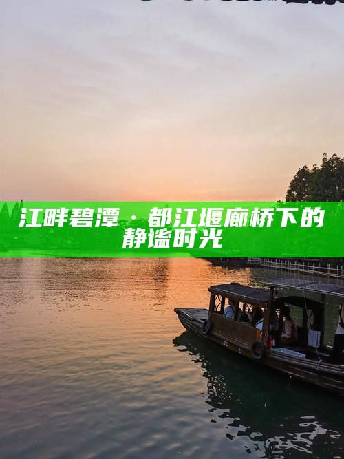 江畔碧潭·都江堰廊桥下的静谧时光