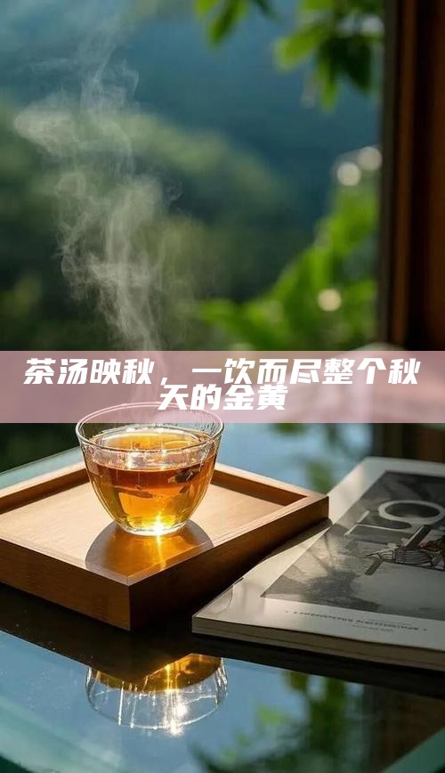 茶汤映秋，一饮而尽整个秋天的金黄